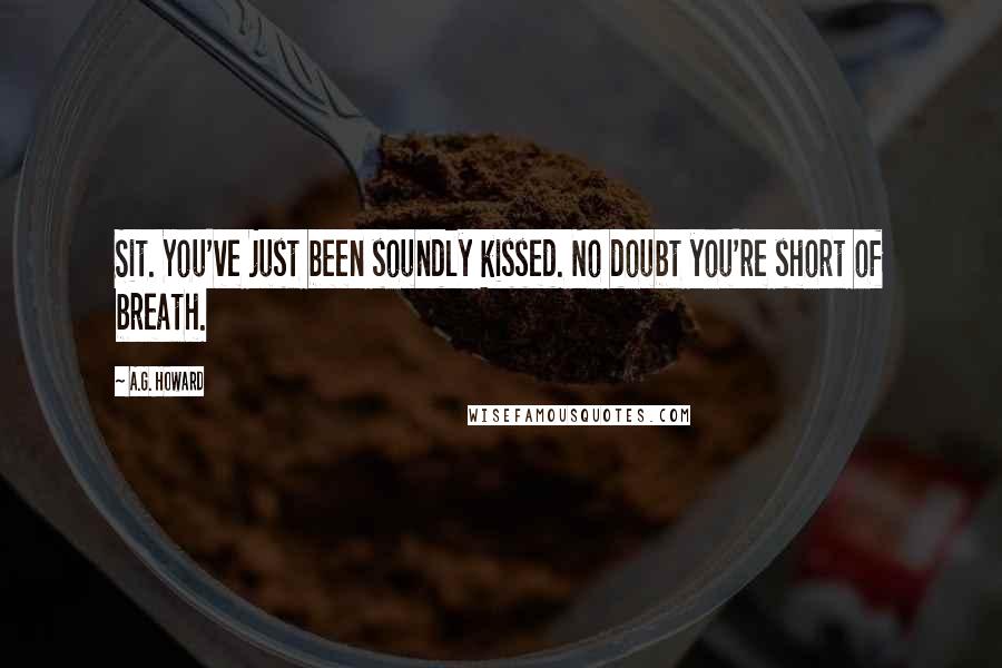 A.G. Howard Quotes: Sit. You've just been soundly kissed. No doubt you're short of breath.