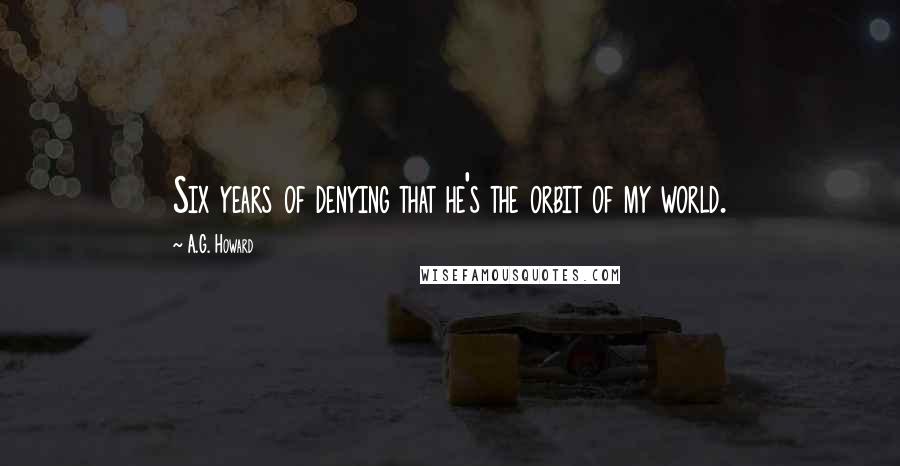 A.G. Howard Quotes: Six years of denying that he's the orbit of my world.