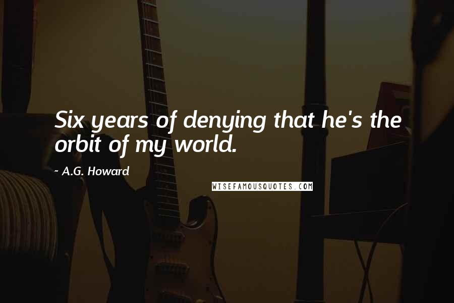 A.G. Howard Quotes: Six years of denying that he's the orbit of my world.