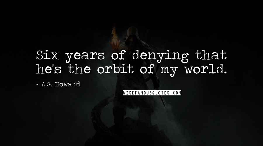 A.G. Howard Quotes: Six years of denying that he's the orbit of my world.