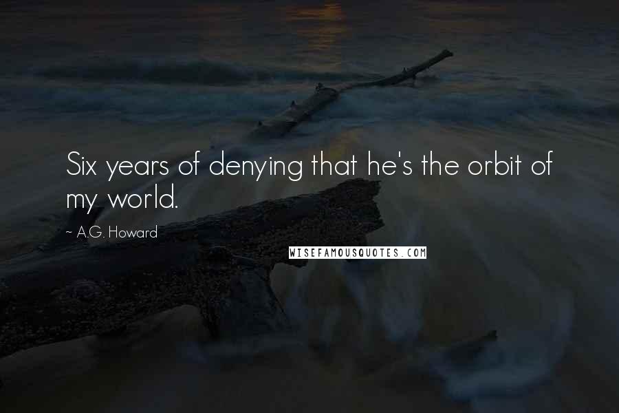 A.G. Howard Quotes: Six years of denying that he's the orbit of my world.