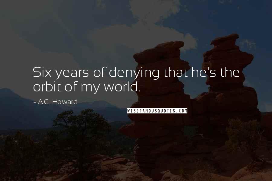 A.G. Howard Quotes: Six years of denying that he's the orbit of my world.