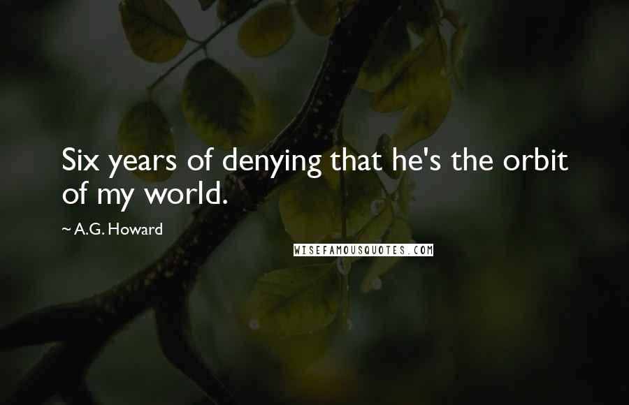 A.G. Howard Quotes: Six years of denying that he's the orbit of my world.