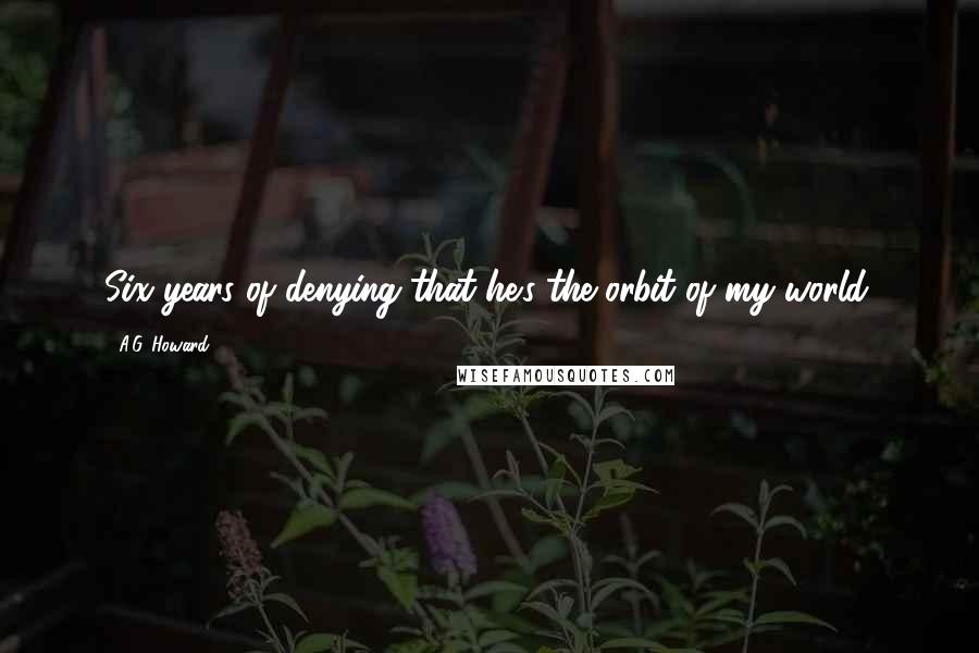 A.G. Howard Quotes: Six years of denying that he's the orbit of my world.