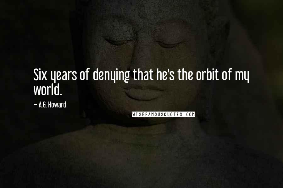 A.G. Howard Quotes: Six years of denying that he's the orbit of my world.