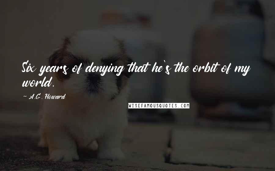 A.G. Howard Quotes: Six years of denying that he's the orbit of my world.
