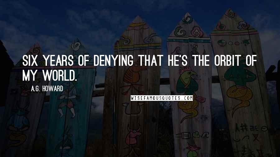 A.G. Howard Quotes: Six years of denying that he's the orbit of my world.