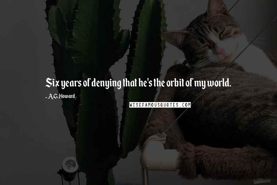 A.G. Howard Quotes: Six years of denying that he's the orbit of my world.