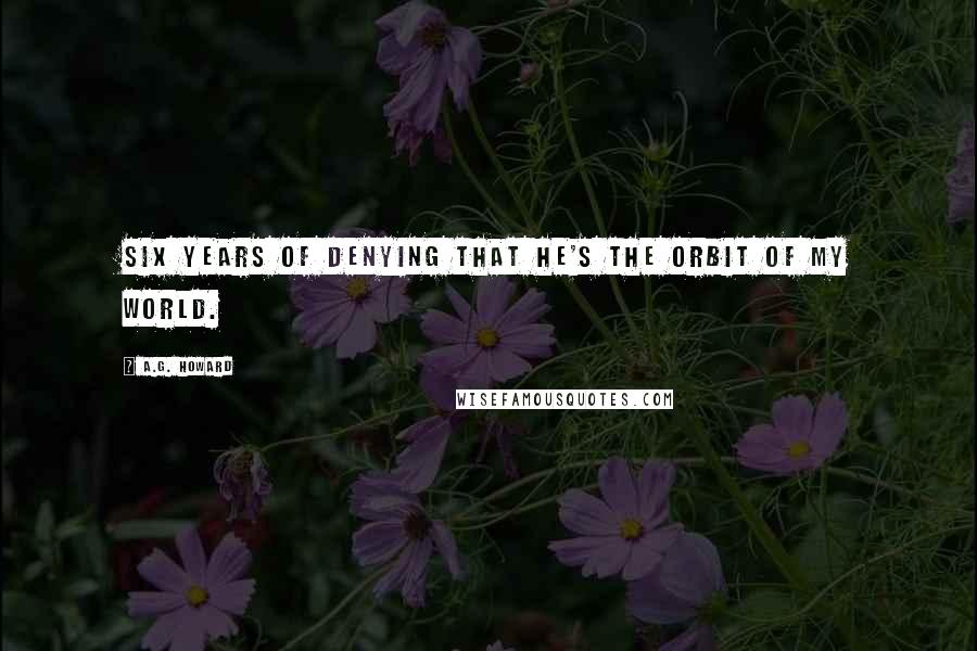 A.G. Howard Quotes: Six years of denying that he's the orbit of my world.