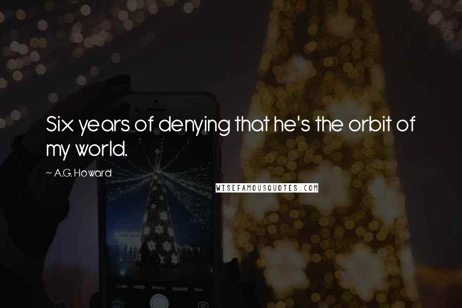 A.G. Howard Quotes: Six years of denying that he's the orbit of my world.