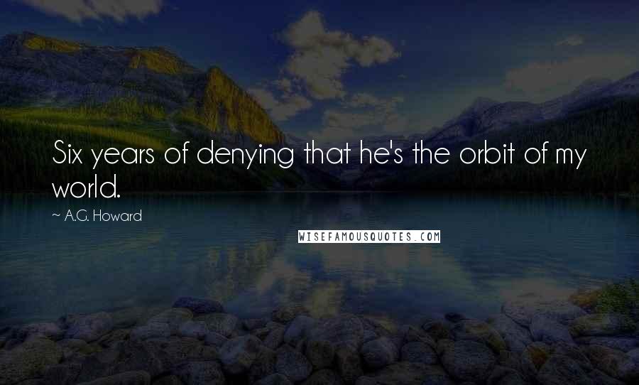 A.G. Howard Quotes: Six years of denying that he's the orbit of my world.