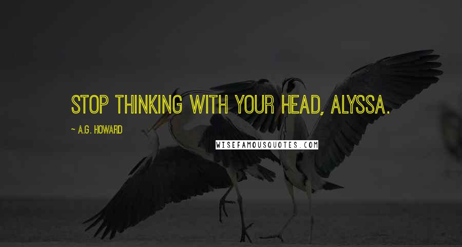 A.G. Howard Quotes: Stop thinking with your head, Alyssa.