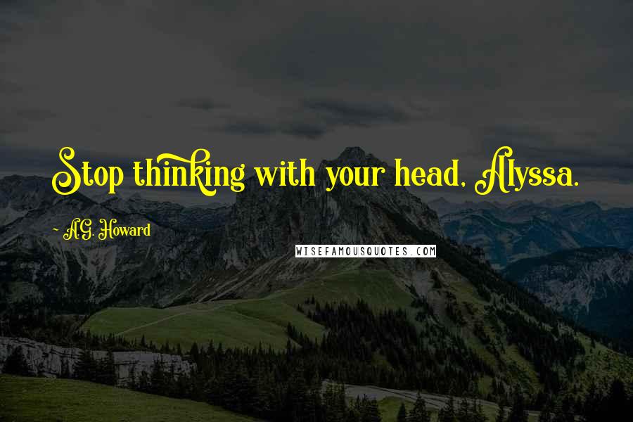 A.G. Howard Quotes: Stop thinking with your head, Alyssa.