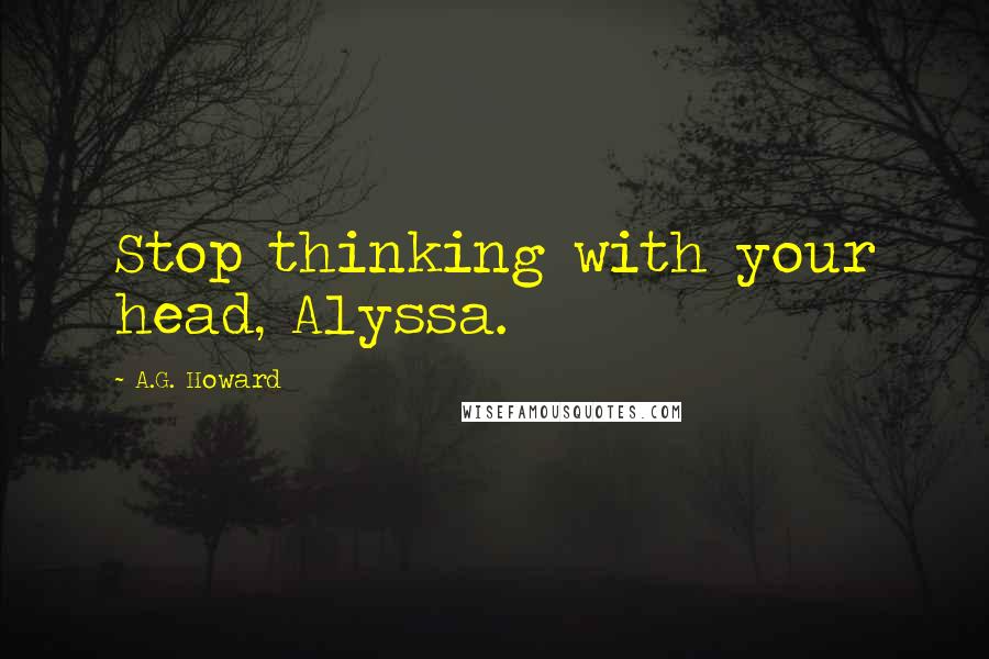 A.G. Howard Quotes: Stop thinking with your head, Alyssa.