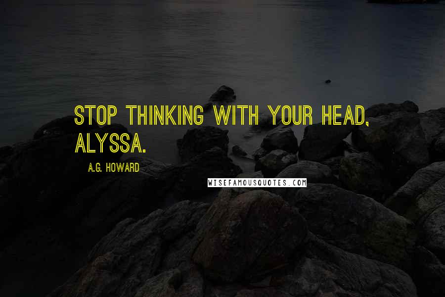 A.G. Howard Quotes: Stop thinking with your head, Alyssa.