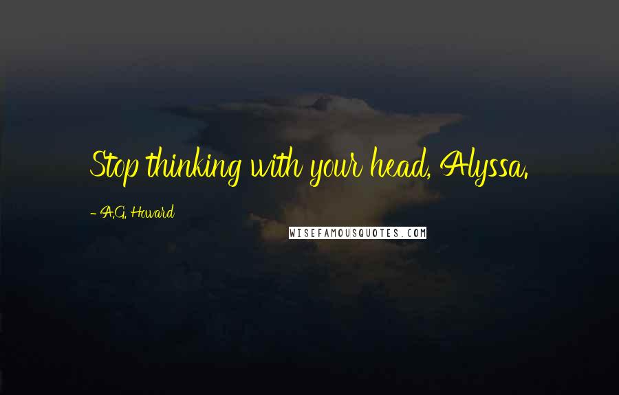 A.G. Howard Quotes: Stop thinking with your head, Alyssa.
