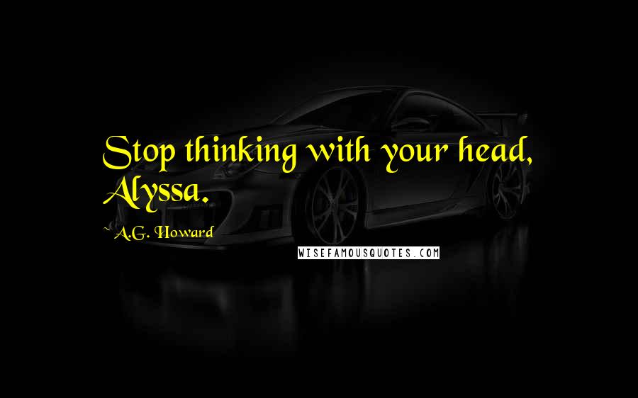 A.G. Howard Quotes: Stop thinking with your head, Alyssa.