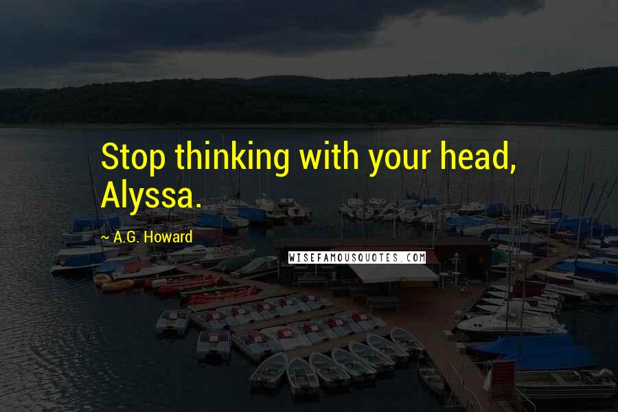 A.G. Howard Quotes: Stop thinking with your head, Alyssa.