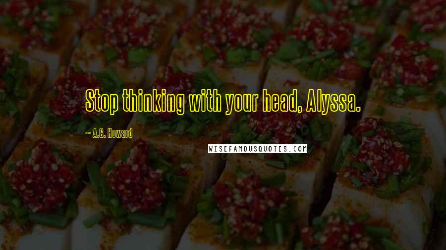 A.G. Howard Quotes: Stop thinking with your head, Alyssa.