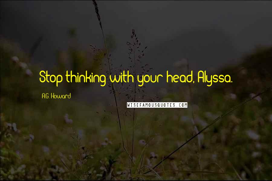 A.G. Howard Quotes: Stop thinking with your head, Alyssa.