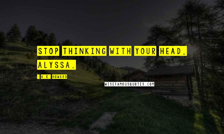 A.G. Howard Quotes: Stop thinking with your head, Alyssa.