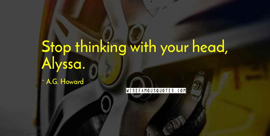 A.G. Howard Quotes: Stop thinking with your head, Alyssa.