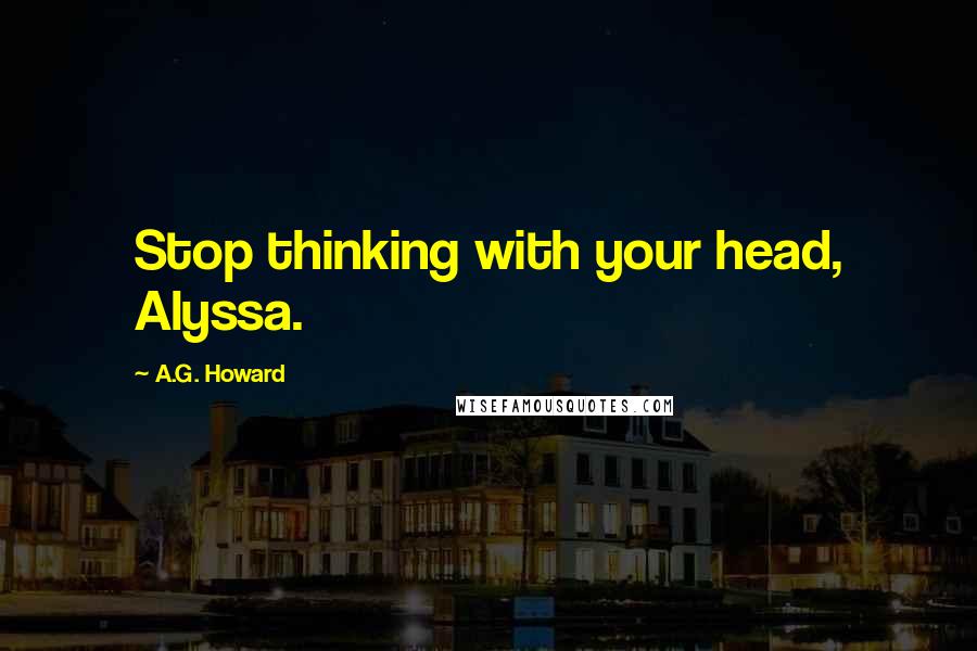 A.G. Howard Quotes: Stop thinking with your head, Alyssa.
