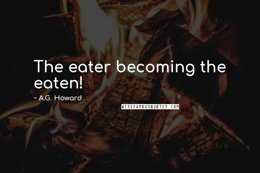 A.G. Howard Quotes: The eater becoming the eaten!