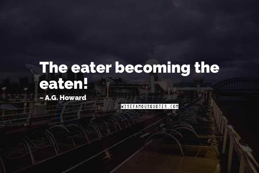 A.G. Howard Quotes: The eater becoming the eaten!