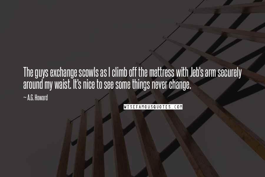 A.G. Howard Quotes: The guys exchange scowls as I climb off the mattress with Jeb's arm securely around my waist. It's nice to see some things never change.