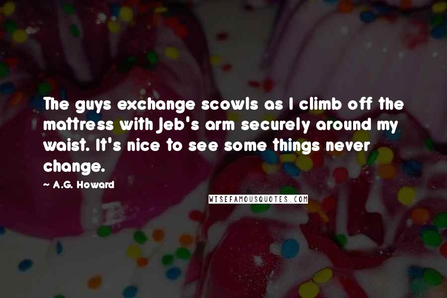A.G. Howard Quotes: The guys exchange scowls as I climb off the mattress with Jeb's arm securely around my waist. It's nice to see some things never change.