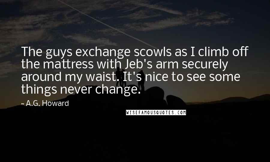 A.G. Howard Quotes: The guys exchange scowls as I climb off the mattress with Jeb's arm securely around my waist. It's nice to see some things never change.