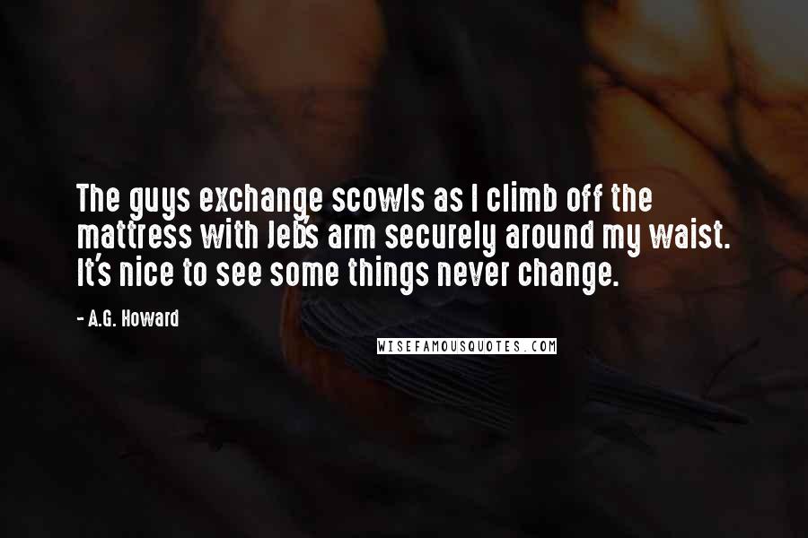 A.G. Howard Quotes: The guys exchange scowls as I climb off the mattress with Jeb's arm securely around my waist. It's nice to see some things never change.