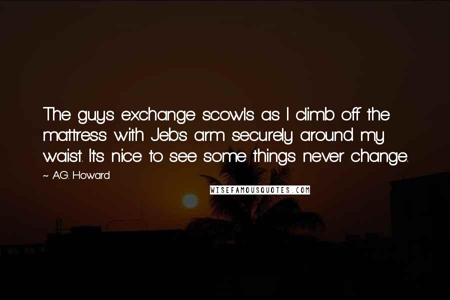 A.G. Howard Quotes: The guys exchange scowls as I climb off the mattress with Jeb's arm securely around my waist. It's nice to see some things never change.