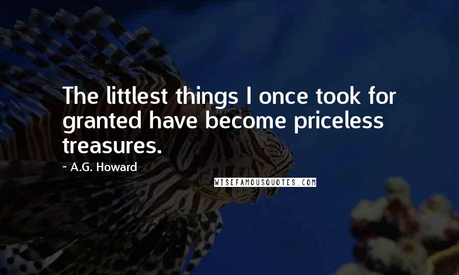 A.G. Howard Quotes: The littlest things I once took for granted have become priceless treasures.