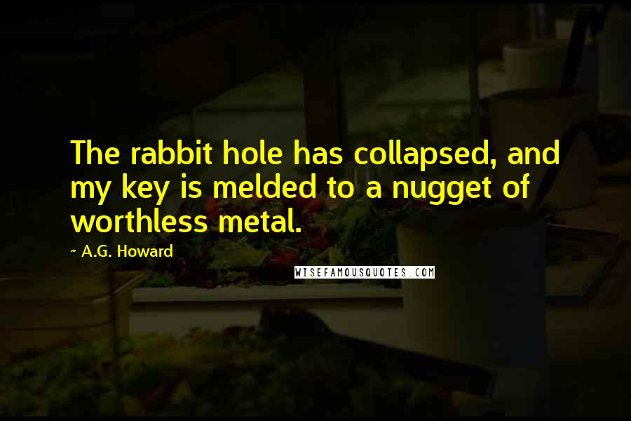 A.G. Howard Quotes: The rabbit hole has collapsed, and my key is melded to a nugget of worthless metal.