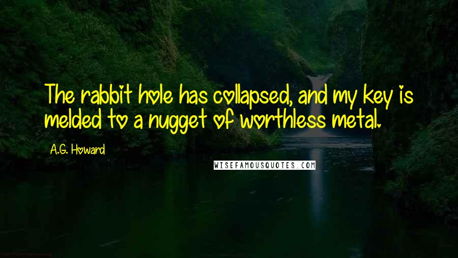 A.G. Howard Quotes: The rabbit hole has collapsed, and my key is melded to a nugget of worthless metal.