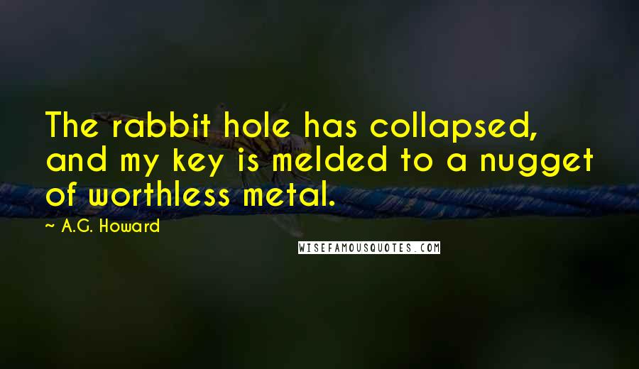 A.G. Howard Quotes: The rabbit hole has collapsed, and my key is melded to a nugget of worthless metal.