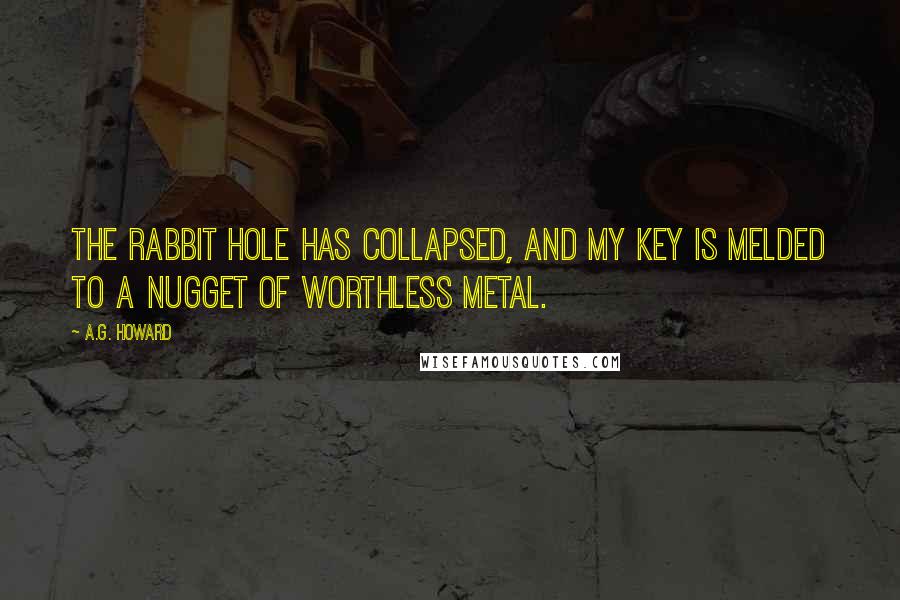 A.G. Howard Quotes: The rabbit hole has collapsed, and my key is melded to a nugget of worthless metal.