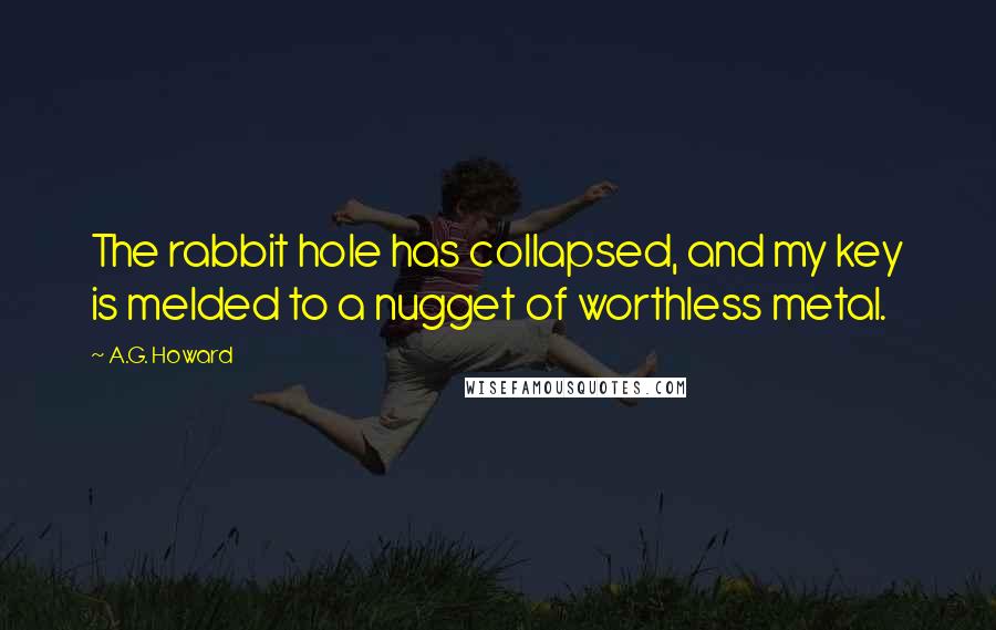 A.G. Howard Quotes: The rabbit hole has collapsed, and my key is melded to a nugget of worthless metal.