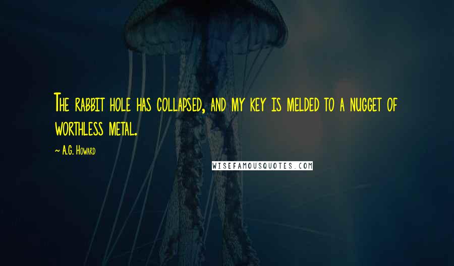 A.G. Howard Quotes: The rabbit hole has collapsed, and my key is melded to a nugget of worthless metal.