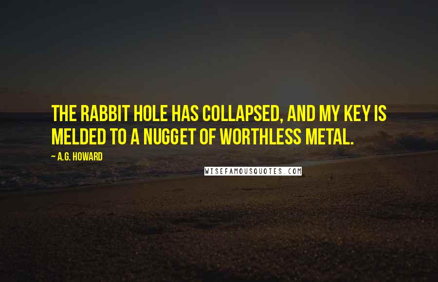 A.G. Howard Quotes: The rabbit hole has collapsed, and my key is melded to a nugget of worthless metal.