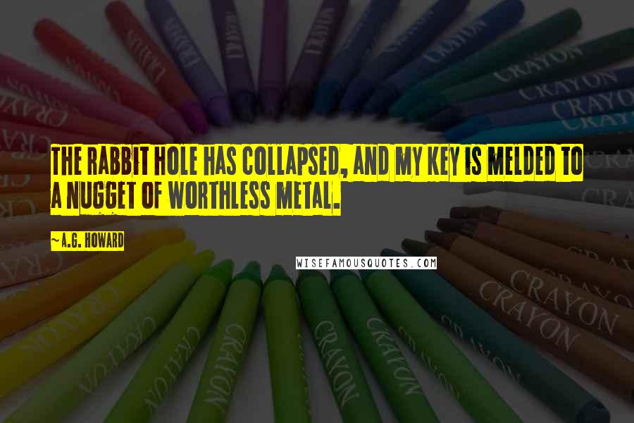 A.G. Howard Quotes: The rabbit hole has collapsed, and my key is melded to a nugget of worthless metal.