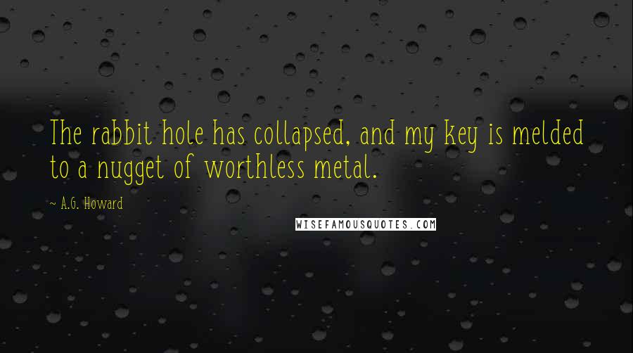 A.G. Howard Quotes: The rabbit hole has collapsed, and my key is melded to a nugget of worthless metal.