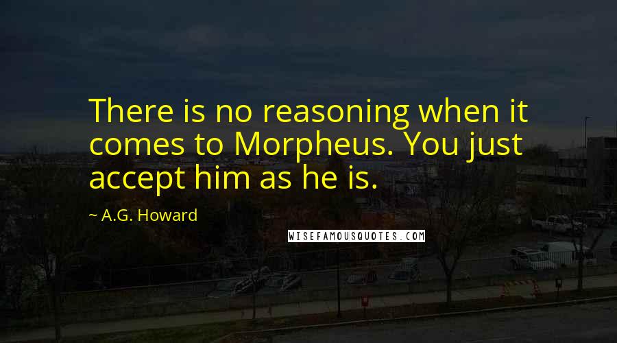 A.G. Howard Quotes: There is no reasoning when it comes to Morpheus. You just accept him as he is.