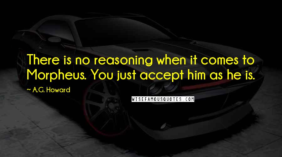 A.G. Howard Quotes: There is no reasoning when it comes to Morpheus. You just accept him as he is.