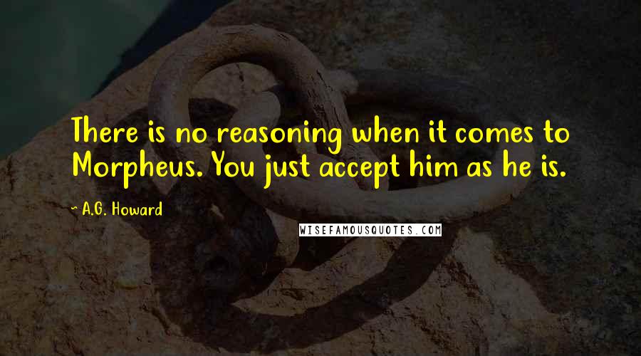 A.G. Howard Quotes: There is no reasoning when it comes to Morpheus. You just accept him as he is.