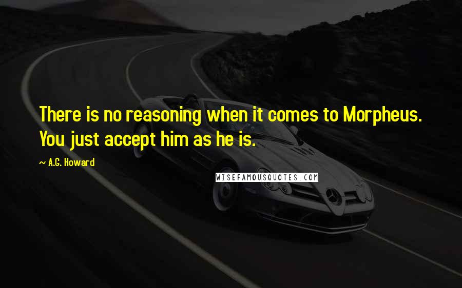 A.G. Howard Quotes: There is no reasoning when it comes to Morpheus. You just accept him as he is.