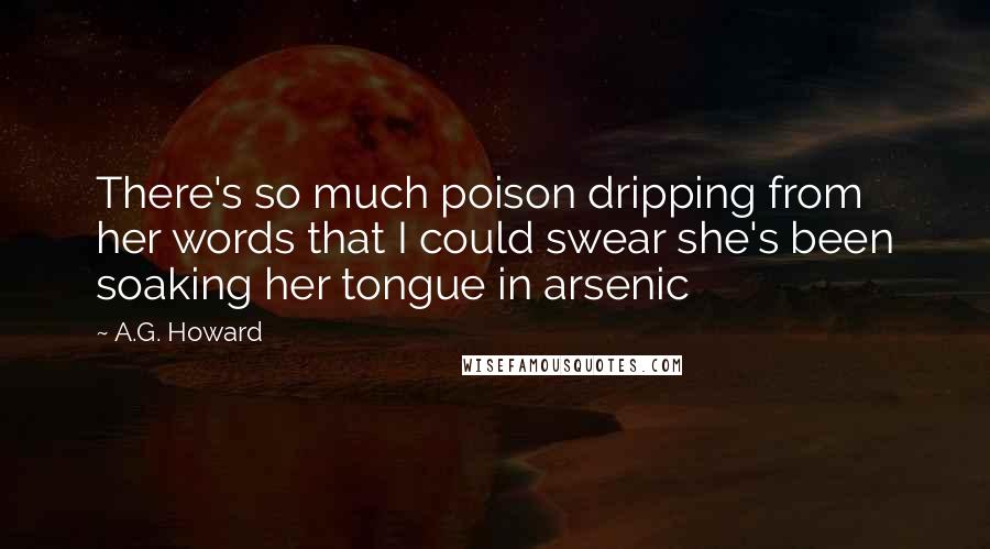 A.G. Howard Quotes: There's so much poison dripping from her words that I could swear she's been soaking her tongue in arsenic