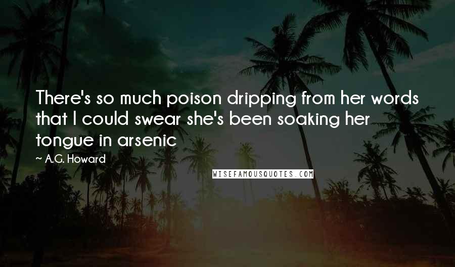 A.G. Howard Quotes: There's so much poison dripping from her words that I could swear she's been soaking her tongue in arsenic